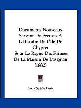 Paperback Documents Nouveaux Servant De Preuves A L'Histoire De L'Ile De Chypre: Sous Le Regne Des Princes De La Maison De Lusignan (1882) [French] Book