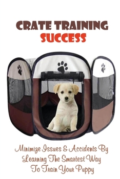 Paperback Crate Training Success: Minimize Issues & Accidents By Learning The Smartest Way To Train Your Puppy: Dog Training Kindle Store Book