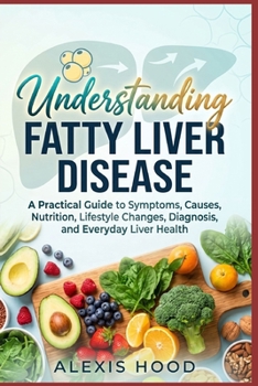 Understanding Fatty Liver Disease: A Practical Guide to Symptoms, Causes, Nutrition, Lifestyle Changes, Diagnosis, and Everyday Liver Health