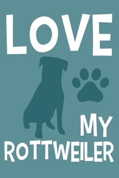 Love My Rottweiler: Blank Lined Notebook Journal: Gifts For Dog Lovers Him Her 6x9 | 110 Blank  Pages | Plain White Paper | Soft Cover Book
