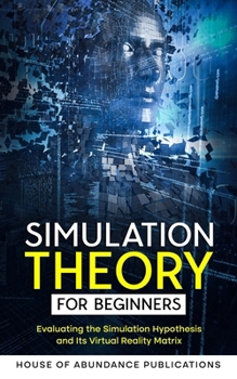 Paperback Simulation Theory for Beginners: Evaluating the Simulation Hypothesis and Its Virtual Reality Matrix Book