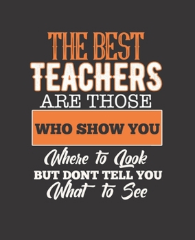 THE BEST TEACHERS ARE THOSE WHO SHOW YOU WHERE TO LOOK BUT DON'T TELL YOU WHAT TO SEE: College Ruled Lined Notebook | 120 Pages Perfect Funny Gift keepsake Journal, Diary