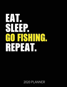 Eat Sleep Go Fishing Repeat 2020 Planner: Fisherman Weekly Planner Includes Daily Planner & Monthly Overview | Personal Organizer With 2020 Calendar | 8.5x11 Inch White Paper
