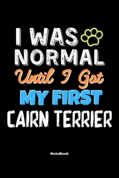 I Was Normal Until I Got My First Cairn Terrier Notebook - Cairn Terrier Dog Lover and Pet Owner: Lined Notebook / Journal Gift, 120 Pages, 6x9, Soft Cover, Matte Finish