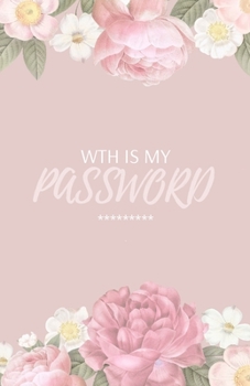 Paperback WTH Is My Password: Beautiful Floral Design - Internet Password Notebook/Tracker/Logbook/Organizer - Alphabetical Order Pocket Size - 110 Book