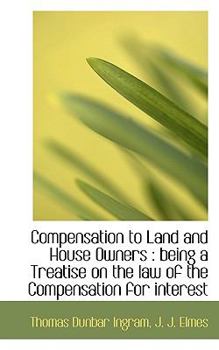 Compensation to Land and House Owners : Being a Treatise on the law of the Compensation for Interest