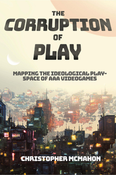 Hardcover The Corruption of Play: Mapping the Ideological Play-Space of AAA Videogames Book