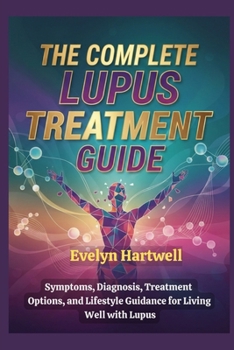 The Complete Lupus Treatment Guide: Symptoms, Diagnosis, Treatment Options, and Lifestyle Guidance for Living Well with Lupus