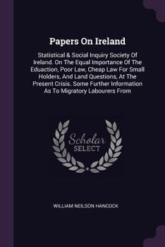 Paperback Papers On Ireland: Statistical & Social Inquiry Society Of Ireland. On The Equal Importance Of The Eduaction, Poor Law, Cheap Law For Sma Book