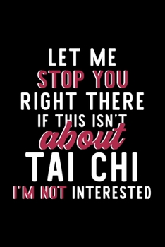 Paperback Let Me Stop You Right There If This Isn't About Tai Chi I'm Not Interested: Notebook for Tai Chi Lover - Great Christmas & Birthday Gift Idea for Tai Book