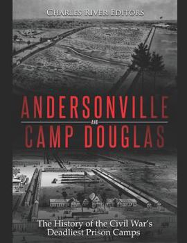 Andersonville and Camp Douglas: The History of the Civil War’s Deadliest Prison Camps