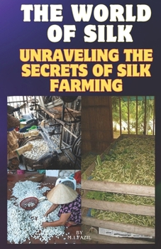 Paperback The World of Silk: Unraveling the Secrets of Silk Farming: Silk Farming for Beginners Book