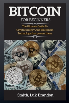 Bitcoin for Beginners: The Ultimate Guide To Cryptocurrency And Blockchain Technology that powers them.
