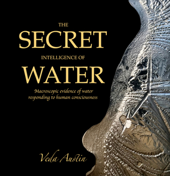 Hardcover The Secret Intelligence of Water: Macroscopic Evidence of Water Responding to Human Consciousness Book