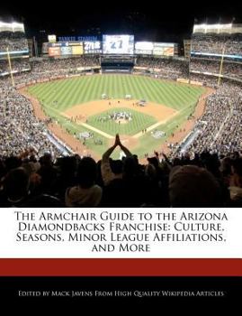The Armchair Guide to the Arizona Diamondbacks Franchise : Culture, Seasons, Minor League Affiliations, and More