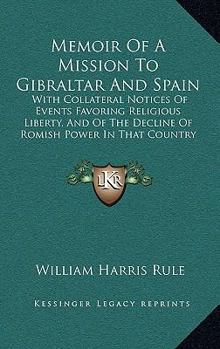 Memoir Of A Mission To Gibraltar And Spain: With Collateral Notices Of Events Favoring Religious Liberty, And Of The Decline Of Romish Power In That Country