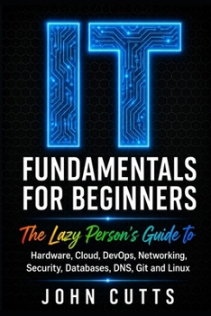 Paperback IT Fundamentals For Beginners: The Lazy Person's Guide to Hardware, Cloud, DevOps, Networking, Security, Databases, DNS, Git and Linux Book