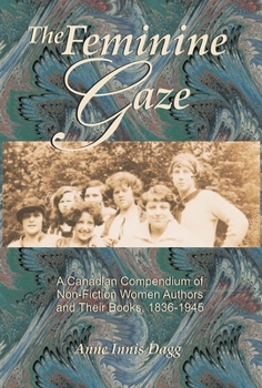 Paperback The Feminine Gaze: A Canadian Compendium of Non-Fiction Women Authors and Their Books, 1836-1945 Book