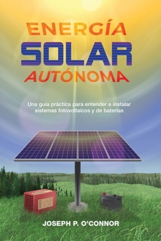 Paperback Energía solar autónoma: Una guía práctica para entender e instalar sistemas fotovoltaicos y de baterías [Spanish] Book