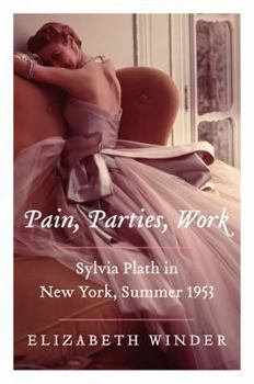 Hardcover Pain, Parties, Work: Sylvia Plath in New York, Summer 1953 Book