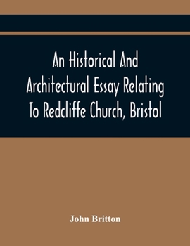An Historical And Architectural Essay Relating To Redcliffe Church, Bristol: Illustrated With Plans, Views, And Architectural Details: Including An Ac