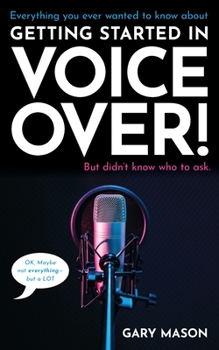 Paperback Everything you ever wanted to know about Getting Started in Voice Over!: But didn't know who to ask. (OK, Maybe not EVERYthing-but a LOT) Book