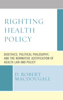 Hardcover Righting Health Policy: Bioethics, Political Philosophy, and the Normative Justification of Health Law and Policy Book