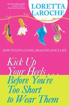 Paperback Kick Up Your Heels...Before You're Too Short to Wear Them: How to Live a Long, Healthy, Juicy Life Book