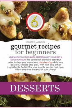 Gourmet Desserts Recipes for Beginners: Learn how to cook yummy recipes to enjoy your main meals! This cookbook contains easy but classy dishes to ... for a health