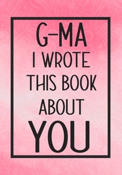 Paperback G-Ma I Wrote This Book About You: Fill In The Blank With Prompts About What I Love About G-Ma, Perfect For Your G-Ma's Birthday, Mother's Day or Valen Book