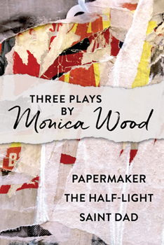 Paperback Three Plays by Monica Wood: Papermaker, the Half-Light, Saint Dad Book