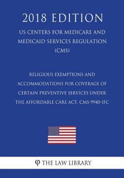 Paperback Religious Exemptions and Accommodations for Coverage of Certain Preventive Services under the Affordable Care Act. CMS-9940-IFC (US Centers for Medica Book