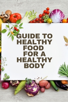 Paperback Healthy Food for a Heathy Body (Guide): To Maintain your Happiness and Health, Learn How to Prepare Nutrient-Dense Meals, Select Wholesome Foods, and Book