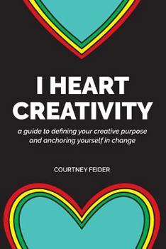 Paperback I Heart Creativity: A Guide to Defining Your Creative Purpose and Anchoring Yourself in Change Book