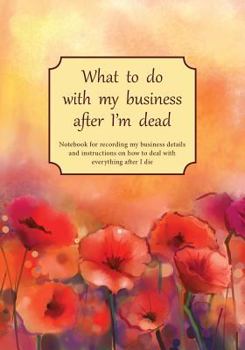 What to do with my business after I'm dead: Notebook for recording my business details and instructions on how to deal with everything after I die (UK