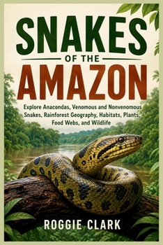 Snakes of the Amazon: Explore Anacondas, Venomous and Nonvenomous Snakes, Rainforest Geography, Habitats, Plants, Food Webs, and Wildlife
