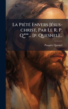 La PiÃ(c)tÃ(c) Envers JÃ(c)sus-christ, Par Le R. P. Q***... [p. Quesnel]... (French Edition)