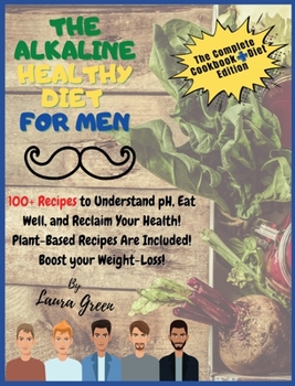 Hardcover The Alkaline Healthy Diet for Men: 100+ Recipes to Understand pH, Eat Well, and Reclaim Your Health! Plant-Based Recipes Are Included! Boost your Weig Book