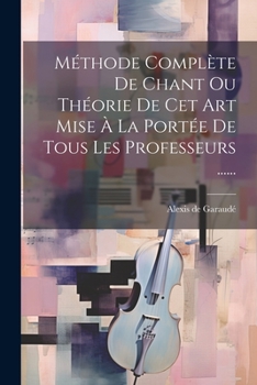 Paperback Méthode Complète De Chant Ou Théorie De Cet Art Mise À La Portée De Tous Les Professeurs ...... [French] Book