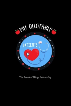 Paperback My Quotable Patients - The Funniest Things Patients Say: A Journal to collect Quotes, Memories, and Stories of your Patients, Gift for Nurses, RN's, L Book