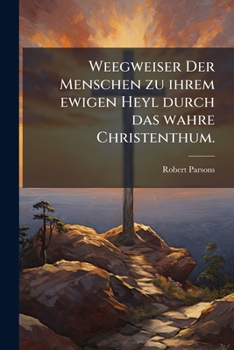 Paperback Weegweiser Der Menschen zu ihrem ewigen Heyl durch das wahre Christenthum. [German] Book