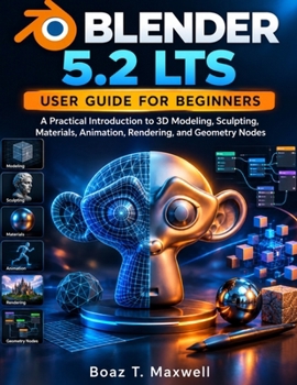Blender 5.2 LTS User Guide for Beginners: A Practical Introduction to 3D Modeling, Sculpting, Materials, Animation, Rendering, and Geometry Nodes