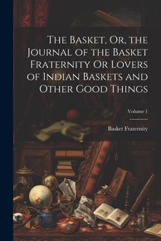 Paperback The Basket, Or, the Journal of the Basket Fraternity Or Lovers of Indian Baskets and Other Good Things; Volume 1 Book