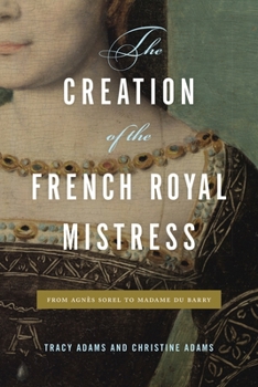 Paperback The Creation of the French Royal Mistress: From Agnès Sorel to Madame Du Barry Book