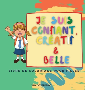 Je suis confiant, créatif et belle: Un livre de coloriage pour les filles qui vise à développer la confiance, l'imagination et l'esprit d'une fille !
