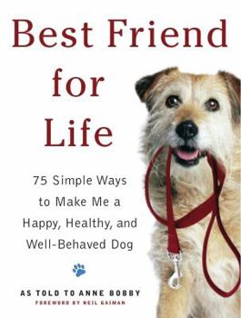 Best Friend For Life : 75 Simple Ways to Make Me Happy, Healthy, and Well-Behaved Dog