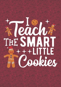 I Teach The Smart Little Cookies: Blank Lined Journal Notebooks Christmas Cookies Teacher Gift  Pre-k and Kindergarten Middle And High School Teacher life Xmas Gift For Favorite Teacher