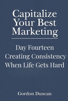 Creating Consistency When Life Gets Hard (Capitalize Your Best Marketing)