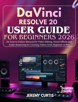 Paperback DaVinci Resolve 20 User Guide for Beginners 2026: An Easy-to-Follow Manual for Video Editing, Visual Effects and Audio Balancing for Creating Videos f Book