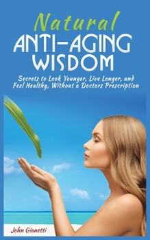 Paperback Natural Anti-Aging Wisdom: Secrets to Look Younger, Live Longer, and Feel Healthy, Without a Doctor's Prescription Book
